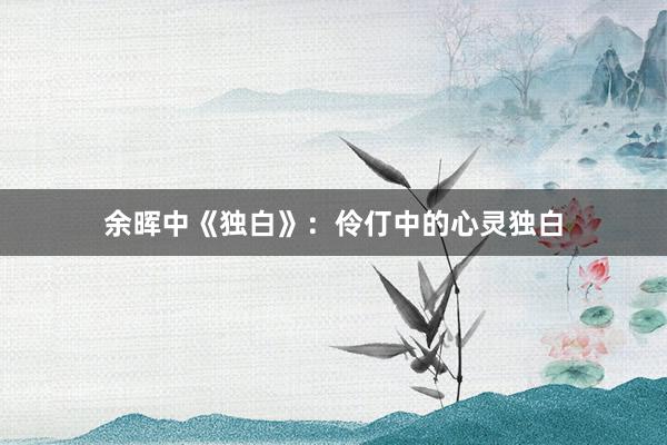 余晖中《独白》：伶仃中的心灵独白