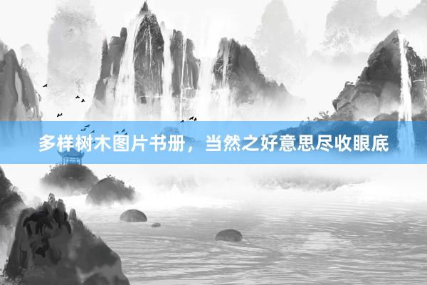 多样树木图片书册，当然之好意思尽收眼底