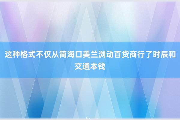 这种格式不仅从简海口美兰浏动百货商行了时辰和交通本钱