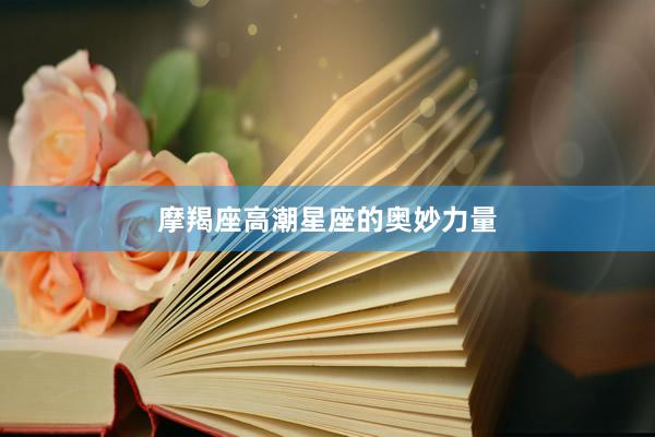 摩羯座高潮星座的奥妙力量